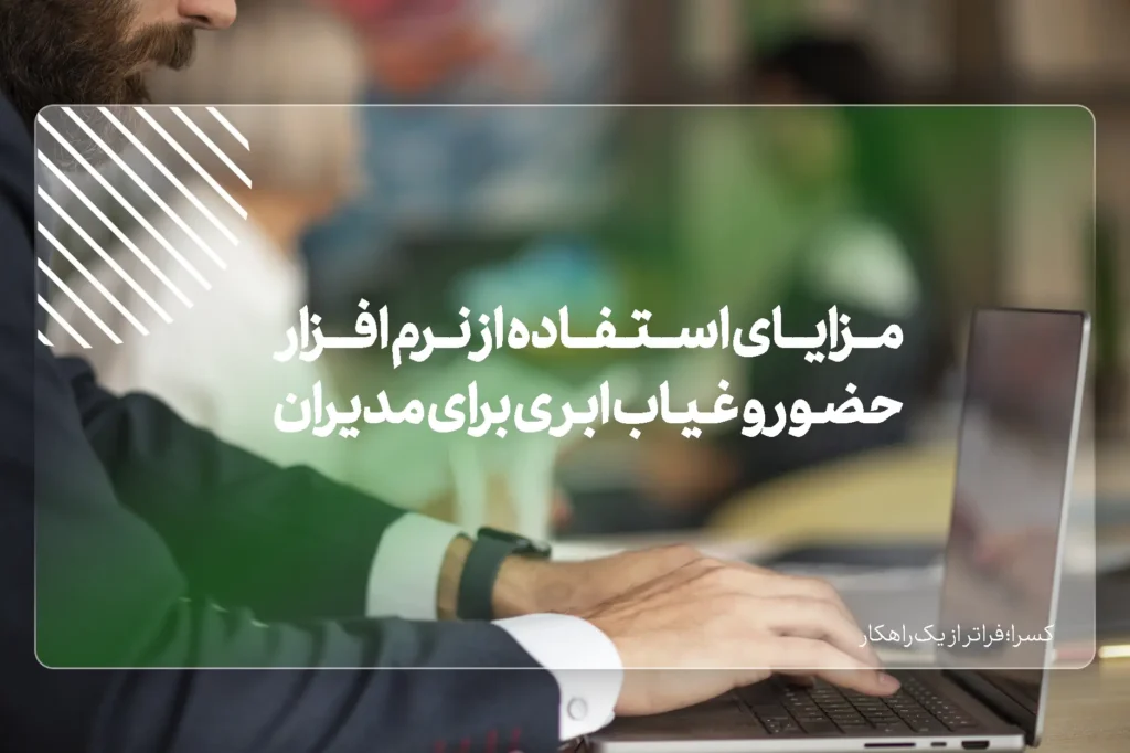 مزایای استفاده از نرم افزار حضور و غیاب ابری برای مدیران