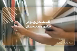 5 مشکل رایج در حضور و غیاب دستی و راه‌حل آن‌ها