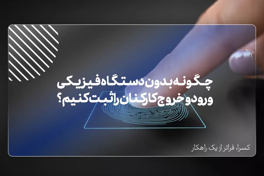 چگونه بدون دستگاه فیزیکی، ورود و خروج کارکنان را ثبت کنیم؟