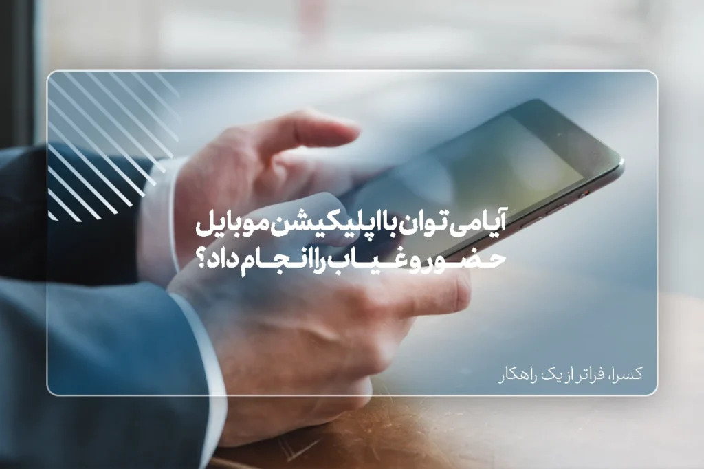 آیا می‌توان با اپلیکیشن موبایل حضور و غیاب را انجام داد؟