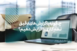 چگونه با گزارش‌های دقیق، نظم کاری را افزایش دهیم؟