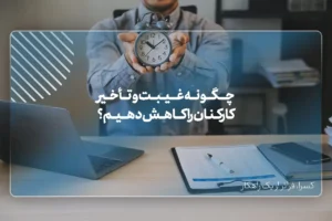 چگونه غیبت و تأخیر کارکنان را کاهش دهیم؟