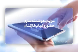 مزایای هوشمندسازی حضور و غیاب کارکنان در سازمان ها