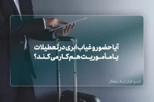 آیا سیستم حضور و غیاب ابری در تعطیلات، مرخصیها و مأموریتهای کاری هم بهدرستی کار میکند؟