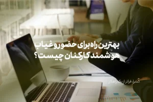 بهترین راه برای حضور و غیاب هوشمند کارکنان چیست ؟