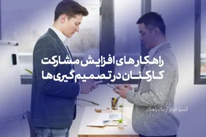 راهکار های افزایش مشارکت کارکنان در تصمیم گیری های سازمانی