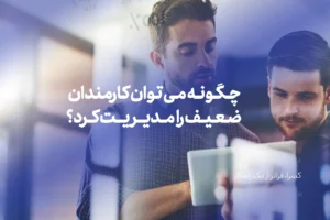 چگونه می توان کارمندان ضعیف را به درستی مدیریت کرد؟