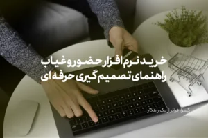 خرید نرم افزار حضور و غیاب | راهنمای تصمیمگیری حرفهای برای مدیران سازمانها