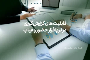 قابلیتهای گزارش گیری در نرم افزار حضور و غیاب