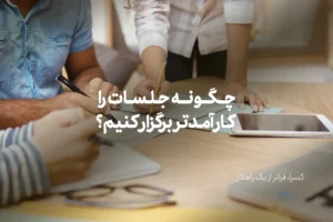 چگونه جلسات را کارآمدتر برگزار کنیم؟