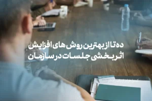 ده تا از بهترین روش های افزایش اثربخشی جلسات در سازمان