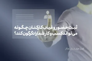 اهمیت روزافزون ثبت دقیق حضور و غیاب