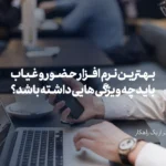 بهترین نرم افزار حضور و غیاب باید چه ویژگی هایی داشته باشد؟