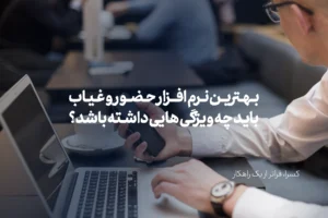 بهترین نرم افزار حضور و غیاب باید چه ویژگی هایی داشته باشد؟