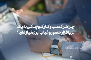 چرا هر کسب و کار کوچکی به یک نرم افزار حضور و غیاب ابری نیاز دارد؟