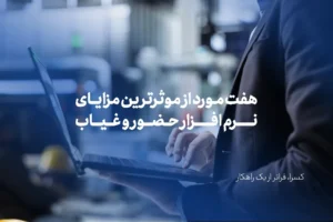 هفت مورد از موثرترین مزایای نرم افزار حضور و غیاب
